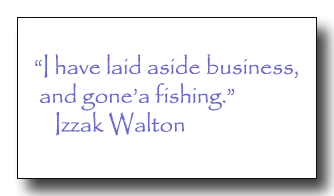 "I have laid aside business, and gone'a fishing."